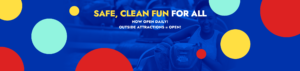 Safe, Clean Fun for All – Now Open Daily! Outside Attractions = Open!
